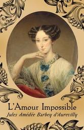 L'amour impossible / Jules Barbey d'Aurevilly | Barbey d'Aurevilly, Jules (1808-1889) - Romancier, poète, historien. Journaliste. Critique