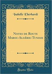 Notes de route : Maroc, Algérie, Tunisie / Isabelle Eberhardt | Eberhardt, Isabelle (1877-1904)